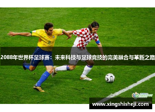2088年世界杯足球赛：未来科技与足球竞技的完美融合与革新之路